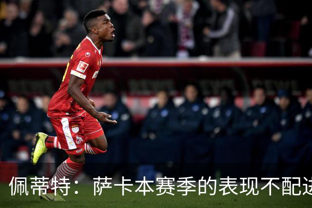 佩蒂特：萨卡本赛季的表现不配进首发，他不是梅西齐祖那种球员