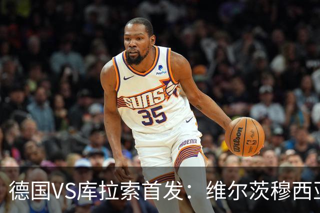 德国VS库拉索首发：维尔茨穆西亚拉配萨内 诺伊尔首发