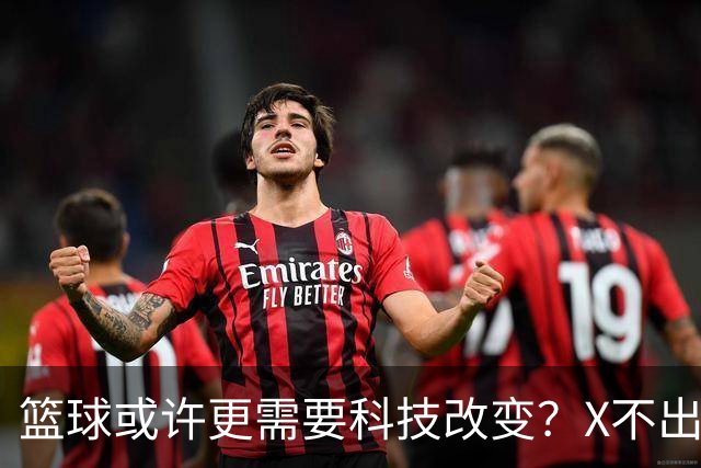 篮球或许更需要科技改变？X不出界将作古 KD踩线一生之憾或有弥补